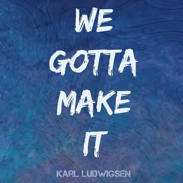 Karl Ludwigsen - We Gotta Make It