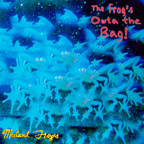 The Frog's Outa The Bag! Mutant Frogs