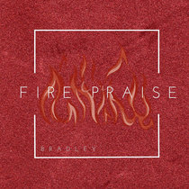 Fire Praise Bradley